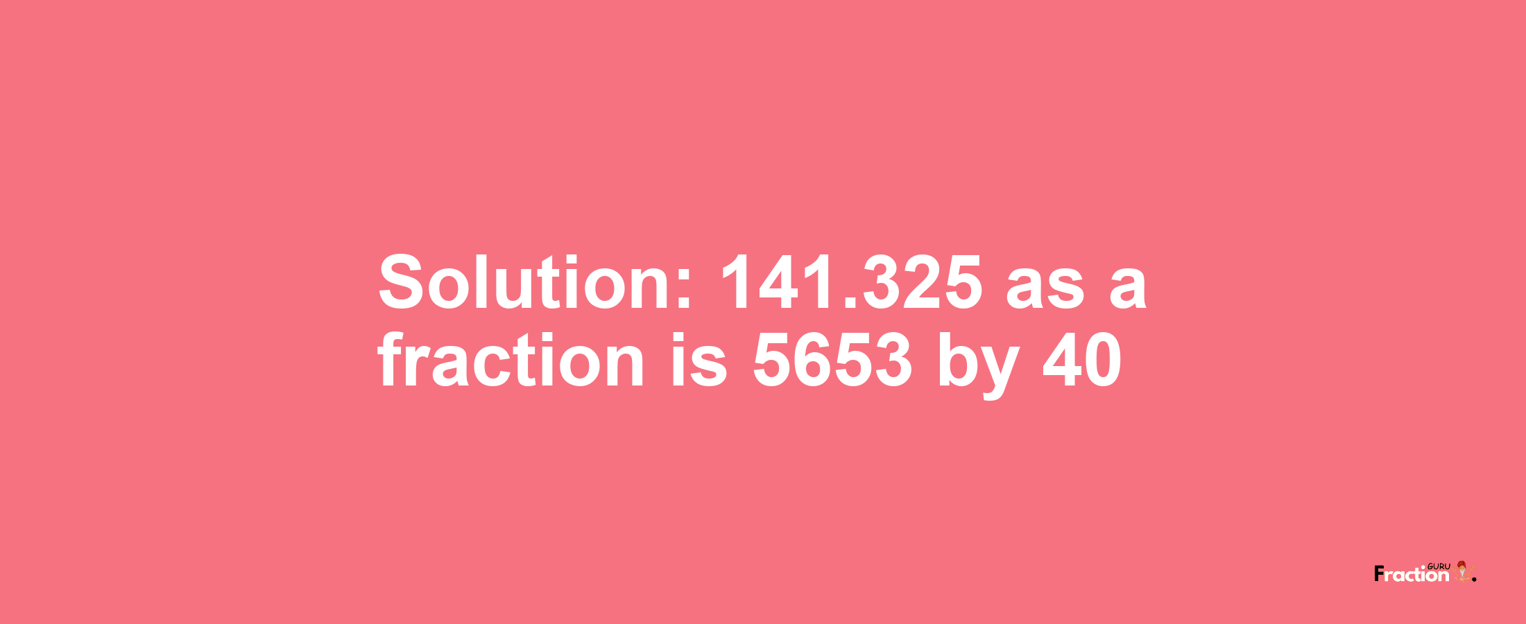 Solution:141.325 as a fraction is 5653/40